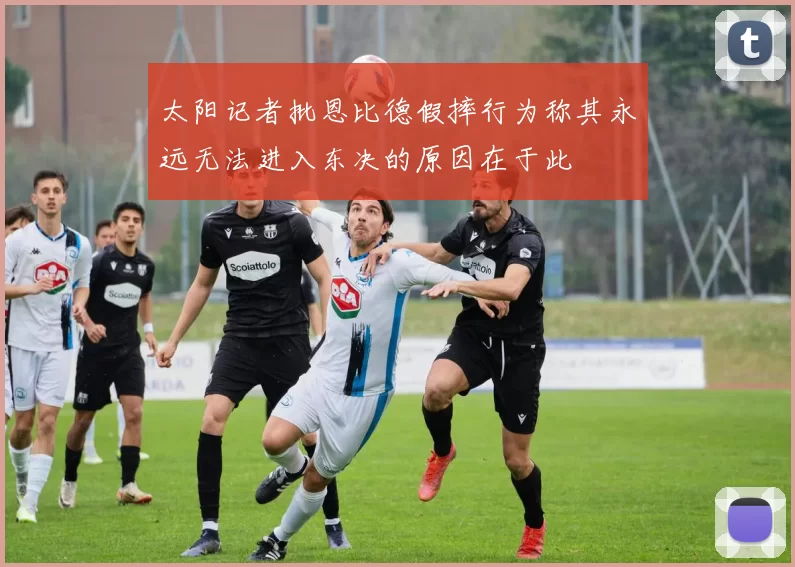 太阳记者批恩比德假摔行为称其永远无法进入东决的原因在于此