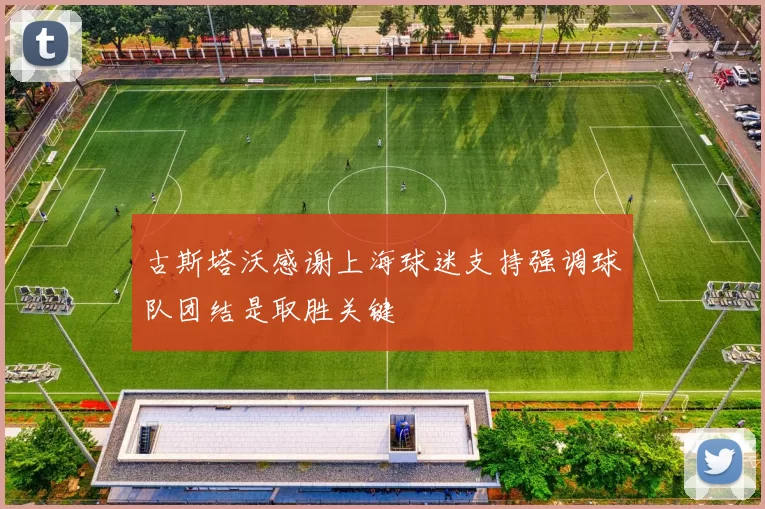 古斯塔沃感谢上海球迷支持强调球队团结是取胜关键