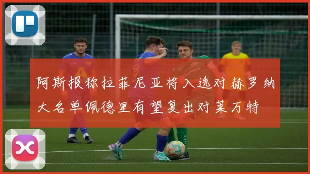 阿斯报称拉菲尼亚将入选对赫罗纳大名单佩德里有望复出对莱万特