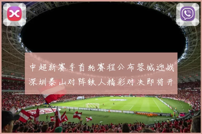 中超新赛季首轮赛程公布蓉城迎战深圳泰山对阵铁人精彩对决即将开启