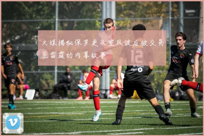 火媒揭秘保罗更衣室风波后被交易至雷霆的内幕故事