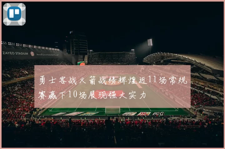 勇士客战火箭战绩辉煌近11场常规赛赢下10场展现强大实力