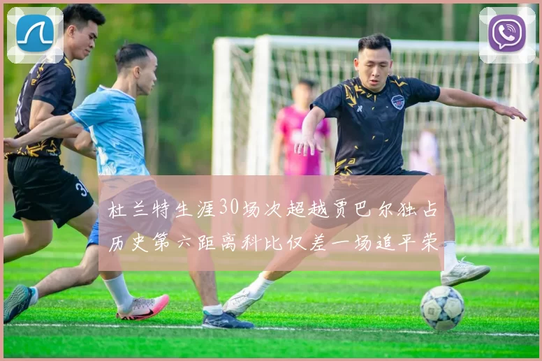 杜兰特生涯30场次超越贾巴尔独占历史第六距离科比仅差一场追平荣耀