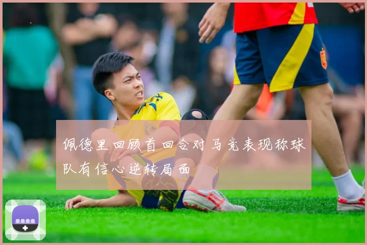 佩德里回顾首回合对马竞表现称球队有信心逆转局面