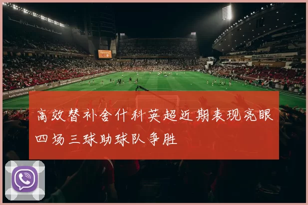 高效替补舍什科英超近期表现亮眼四场三球助球队争胜