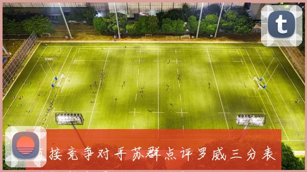 直接竞争对手苏群点评罗威三分表现杨瀚森需加油迎接挑战