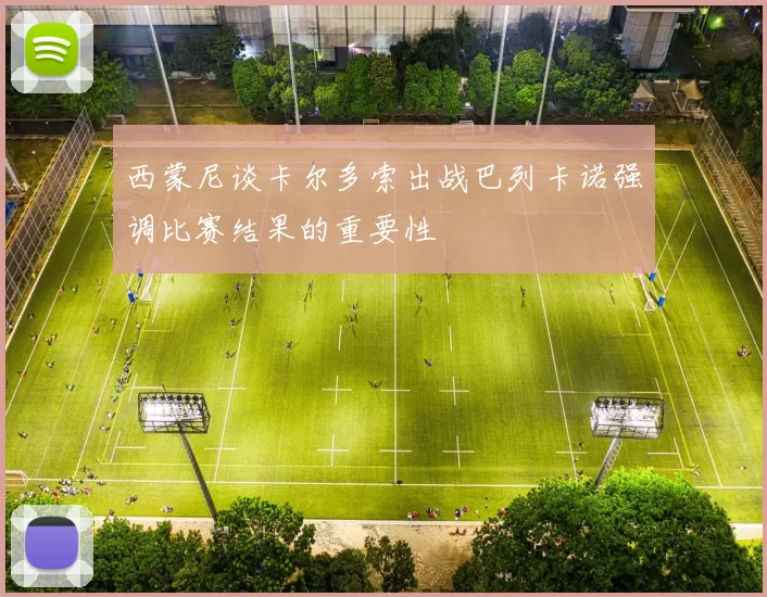 西蒙尼谈卡尔多索出战巴列卡诺强调比赛结果的重要性