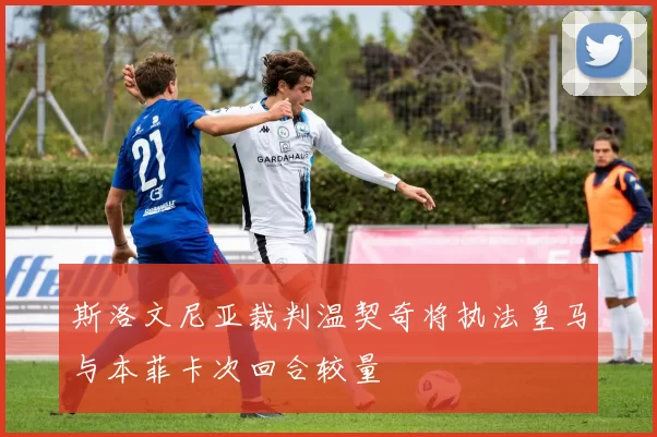 斯洛文尼亚裁判温契奇将执法皇马与本菲卡次回合较量