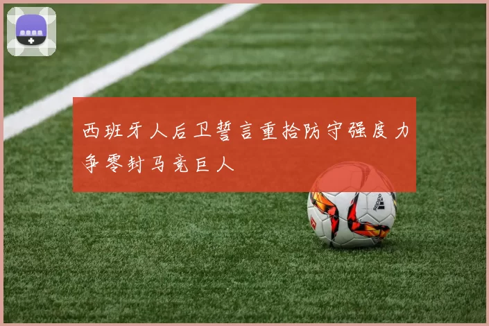 西班牙人后卫誓言重拾防守强度力争零封马竞巨人
